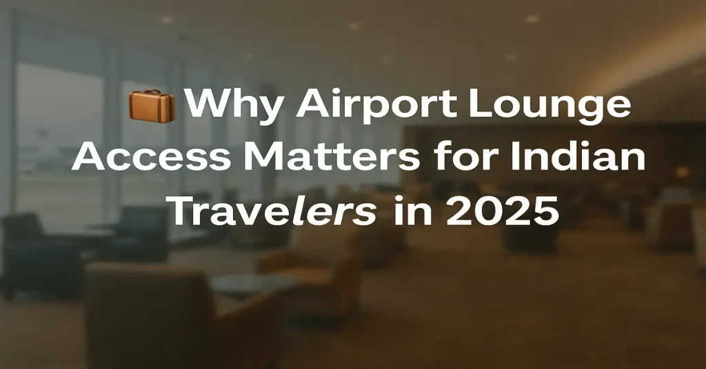 🧳 Why Airport Lounge Access Matters for Indian Travellers in 2025
